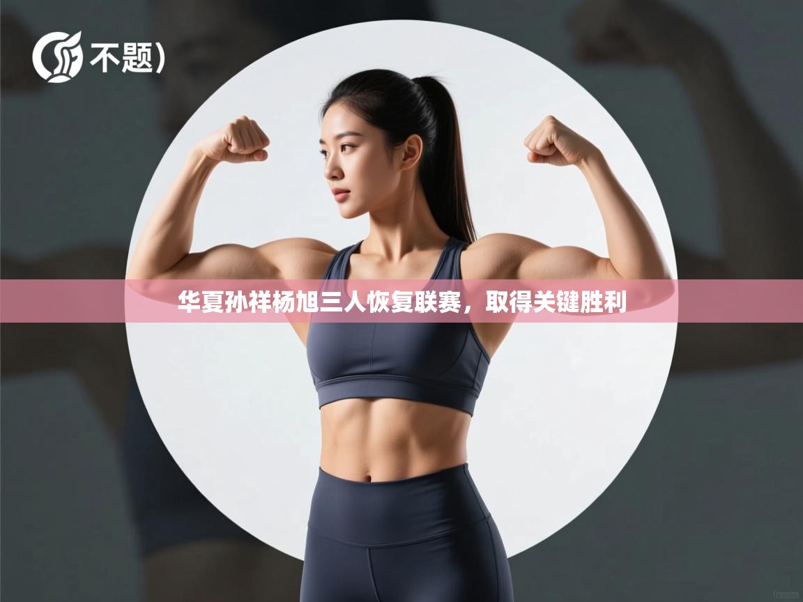 华夏孙祥杨旭三人恢复联赛,取得关键胜利 第2张